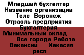 Младший бухгалтер › Название организации ­ Теле2-Воронеж › Отрасль предприятия ­ Бухгалтерия › Минимальный оклад ­ 28 000 - Все города Работа » Вакансии   . Хакасия респ.